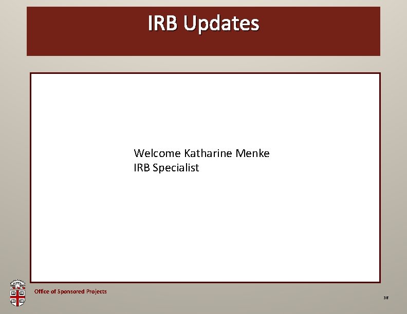 OSP IRBBrown Updates Bag Welcome Katharine Menke IRB Specialist Office of Sponsored Projects 36