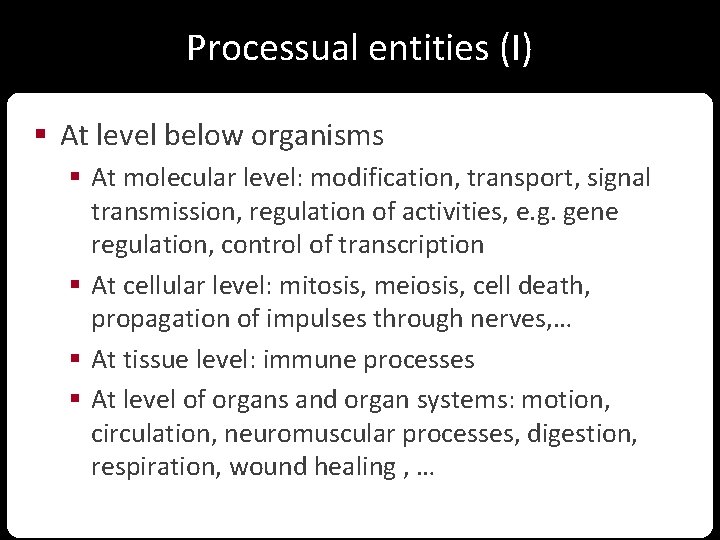 Processual entities (I) § At level below organisms § At molecular level: modification, transport,