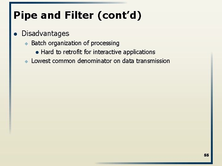 Pipe and Filter (cont’d) l Disadvantages u u Batch organization of processing l Hard