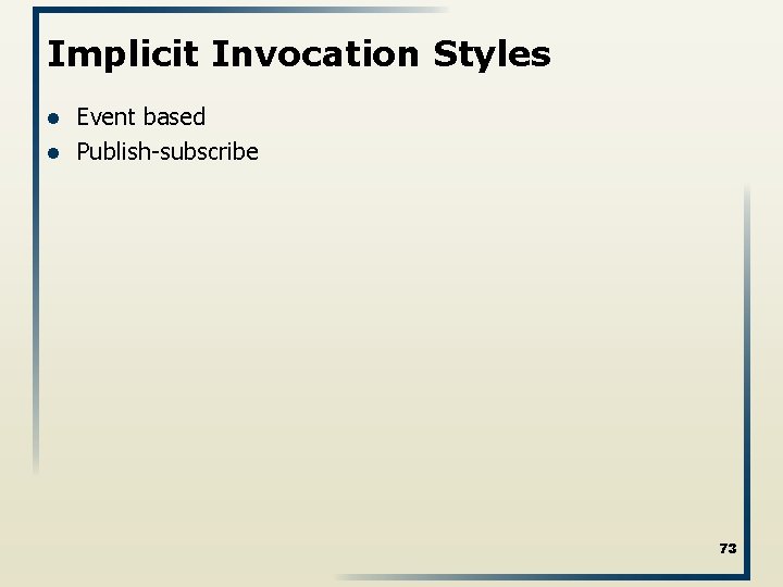 Implicit Invocation Styles l l Event based Publish-subscribe 73 