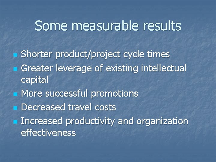 Some measurable results n n n Shorter product/project cycle times Greater leverage of existing