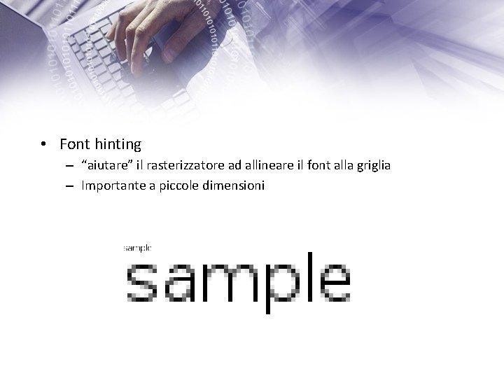  • Font hinting – “aiutare” il rasterizzatore ad allineare il font alla griglia
