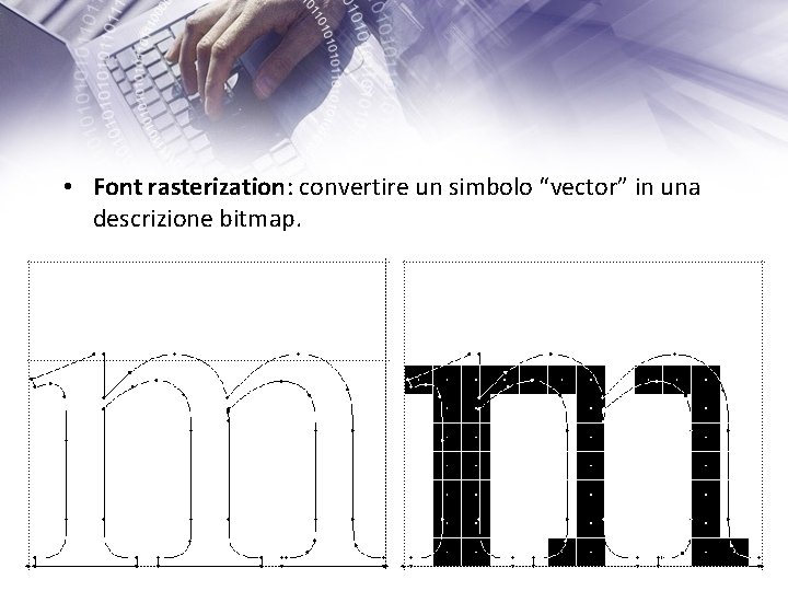  • Font rasterization: convertire un simbolo “vector” in una descrizione bitmap. 