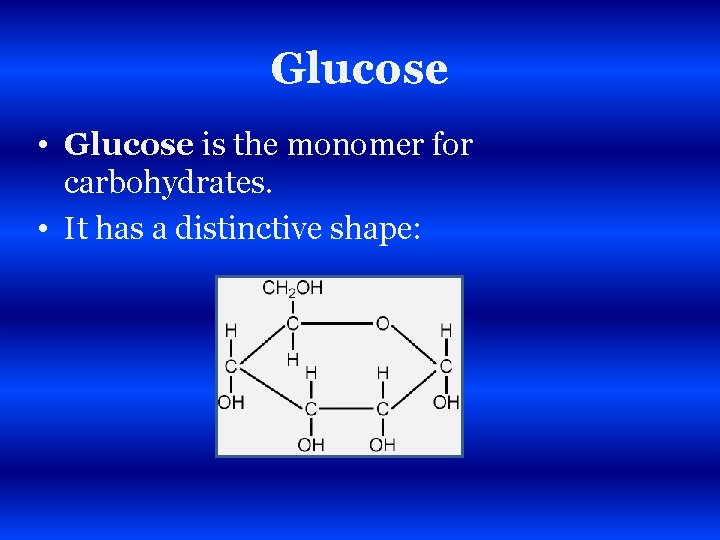 Glucose • Glucose is the monomer for carbohydrates. • It has a distinctive shape: