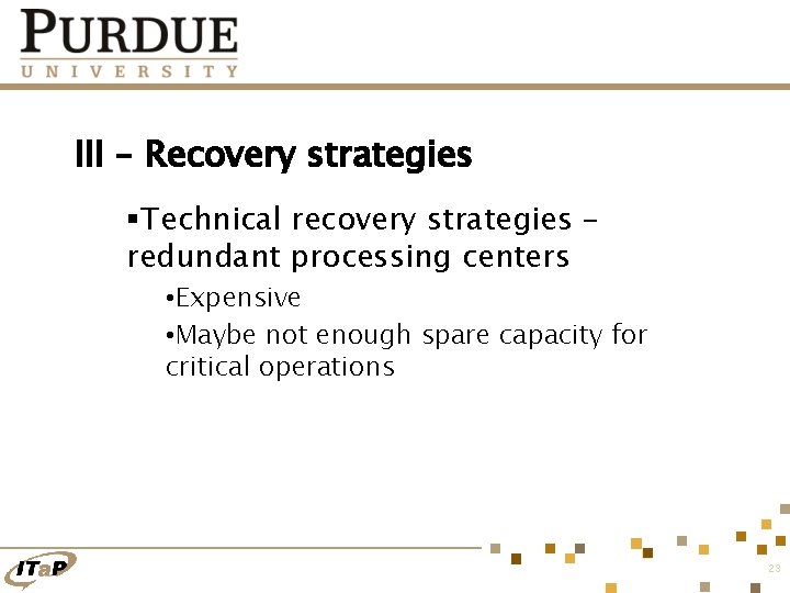 III – Recovery strategies §Technical recovery strategies – redundant processing centers • Expensive •