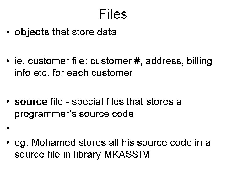 Files • objects that store data • ie. customer file: customer #, address, billing