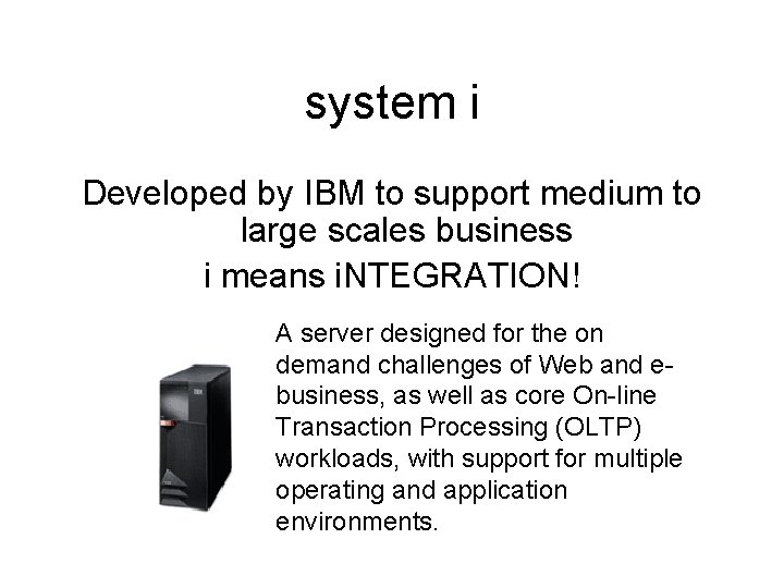 system i Developed by IBM to support medium to large scales business i means
