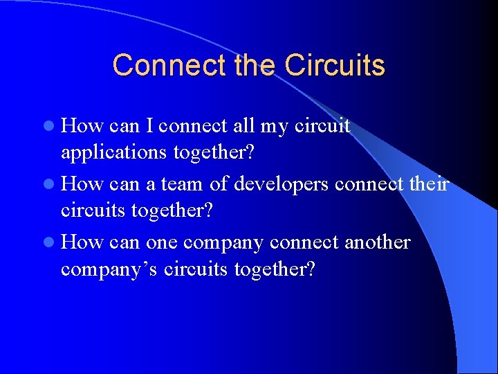 Connect the Circuits l How can I connect all my circuit applications together? l