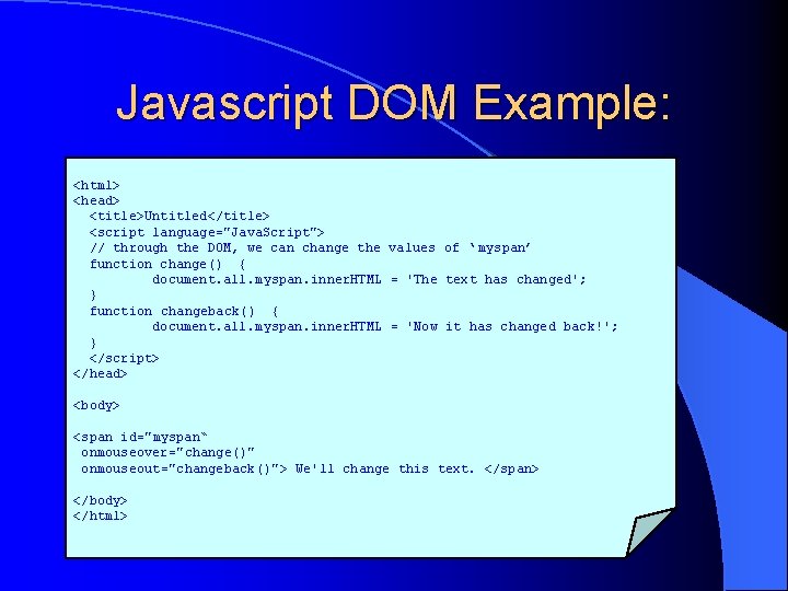 Javascript DOM Example: <html> <head> <title>Untitled</title> <script language="Java. Script"> // through the DOM, we