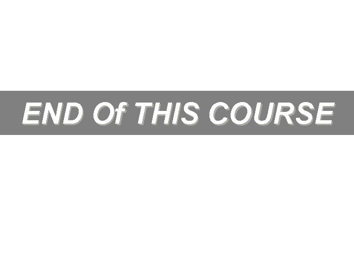 END Of THIS COURSE 