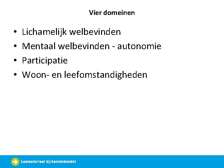 Vier domeinen • • Lichamelijk welbevinden Mentaal welbevinden - autonomie Participatie Woon- en leefomstandigheden