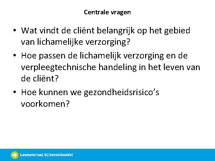 Centrale vragen • Wat vindt de cliënt belangrijk op het gebied van lichamelijke verzorging?