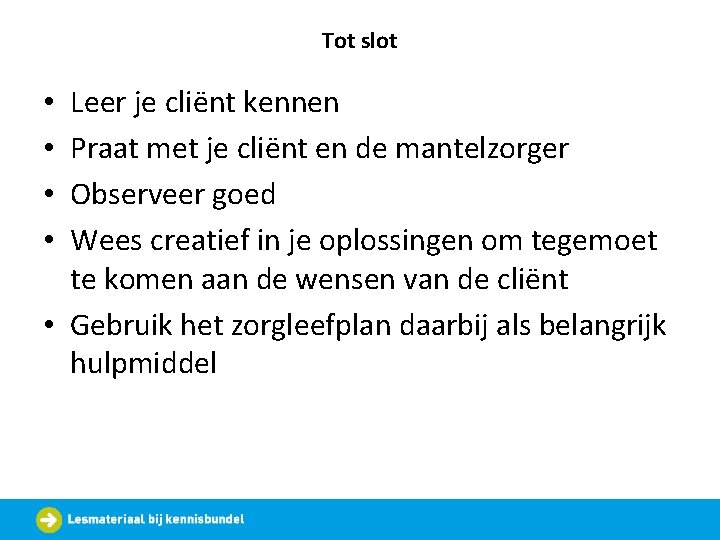 Tot slot Leer je cliënt kennen Praat met je cliënt en de mantelzorger Observeer
