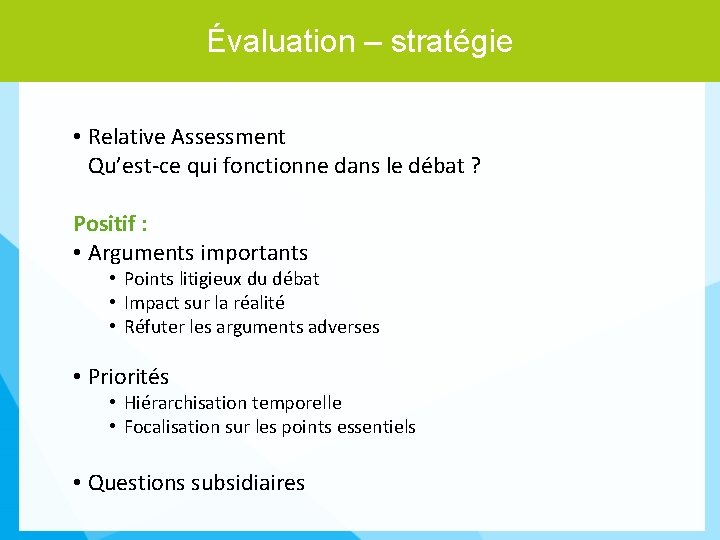 Évaluation – stratégie • Relative Assessment Qu’est-ce qui fonctionne dans le débat ? Positif
