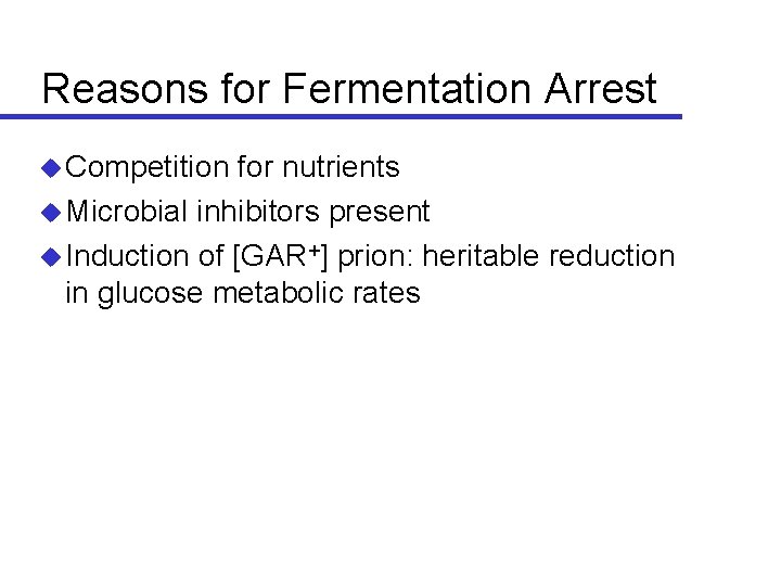 Reasons for Fermentation Arrest Competition for nutrients Microbial inhibitors present Induction of [GAR+] prion: