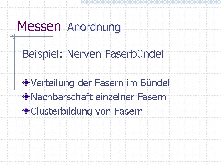 Messen Anordnung Beispiel: Nerven Faserbündel Verteilung der Fasern im Bündel Nachbarschaft einzelner Fasern Clusterbildung