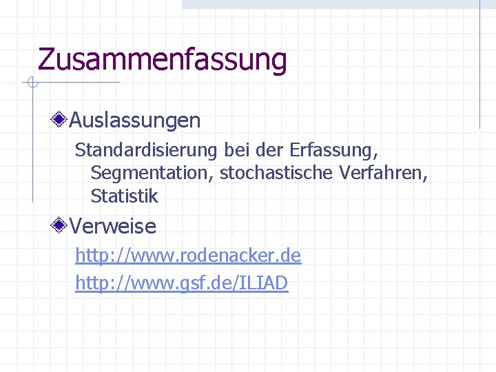 Zusammenfassung Auslassungen Standardisierung bei der Erfassung, Segmentation, stochastische Verfahren, Statistik Verweise http: //www. rodenacker.