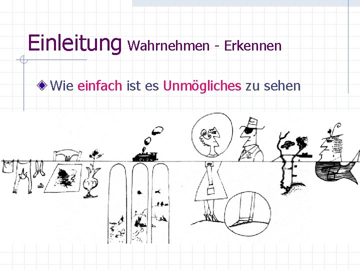 Einleitung Wahrnehmen - Erkennen Wie einfach ist es Unmögliches zu sehen 