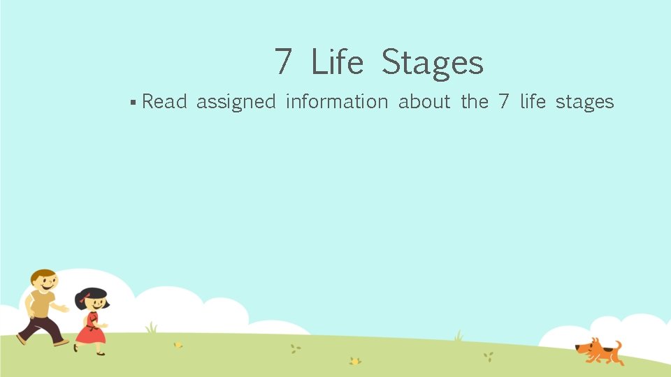 7 Life Stages § Read assigned information about the 7 life stages 