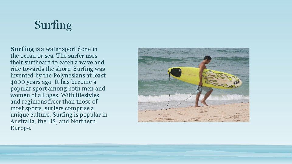 Surfing is a water sport done in the ocean or sea. The surfer uses