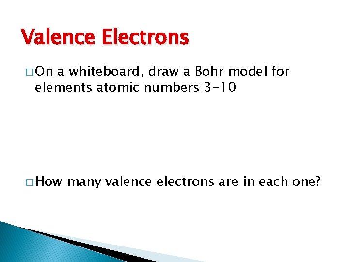 Valence Electrons � On a whiteboard, draw a Bohr model for elements atomic numbers