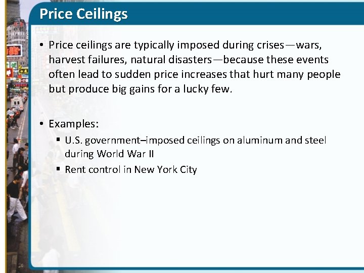 Price Ceilings • Price ceilings are typically imposed during crises—wars, harvest failures, natural disasters—because