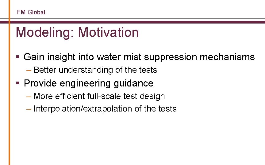 FM Global Modeling: Motivation § Gain insight into water mist suppression mechanisms – Better