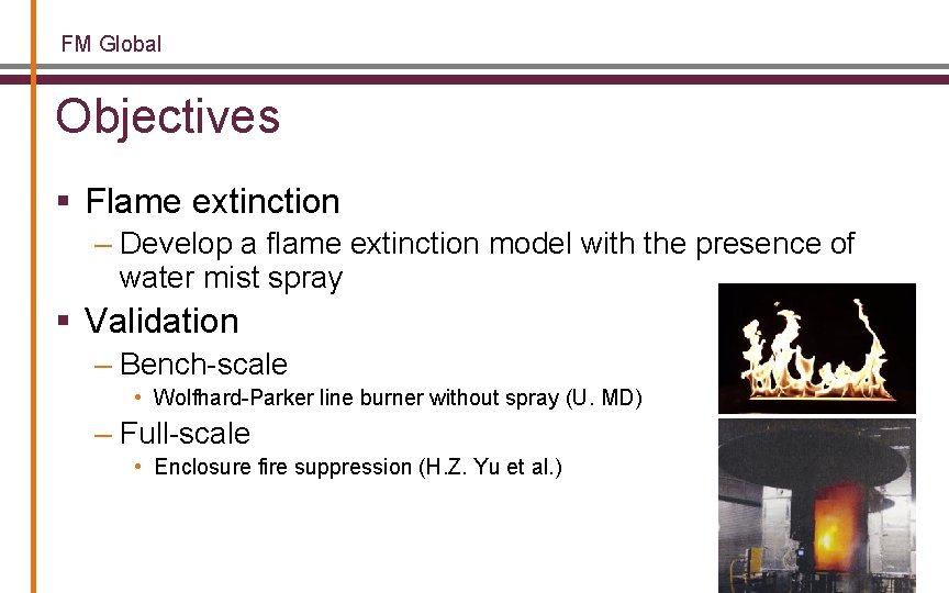 FM Global Objectives § Flame extinction – Develop a flame extinction model with the