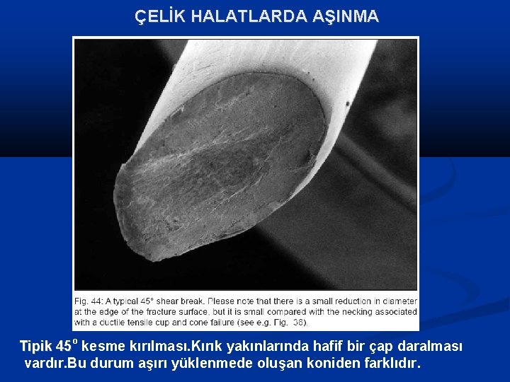 ÇELİK HALATLARDA AŞINMA Tipik 45 o kesme kırılması. Kırık yakınlarında hafif bir çap daralması