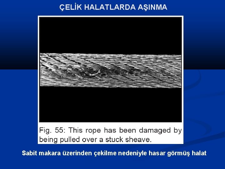 ÇELİK HALATLARDA AŞINMA Sabit makara üzerinden çekilme nedeniyle hasar görmüş halat 