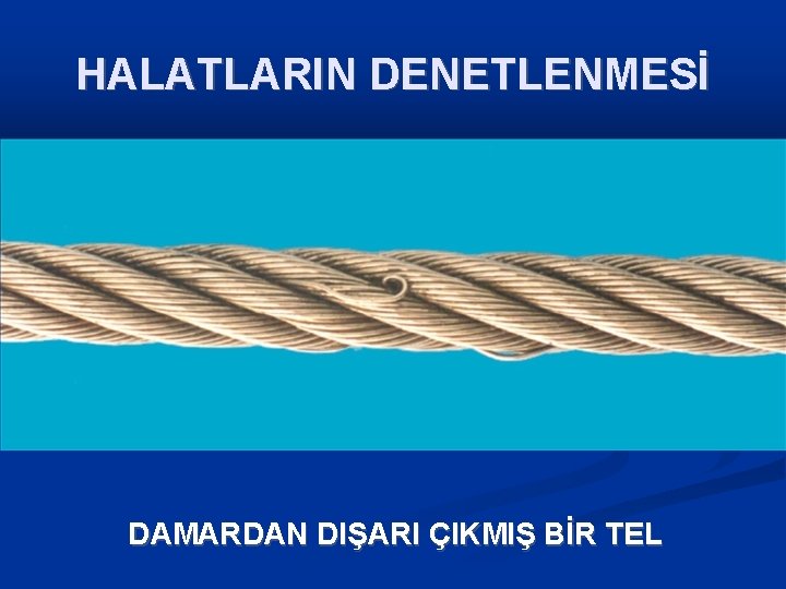 HALATLARIN DENETLENMESİ DAMARDAN DIŞARI ÇIKMIŞ BİR TEL 