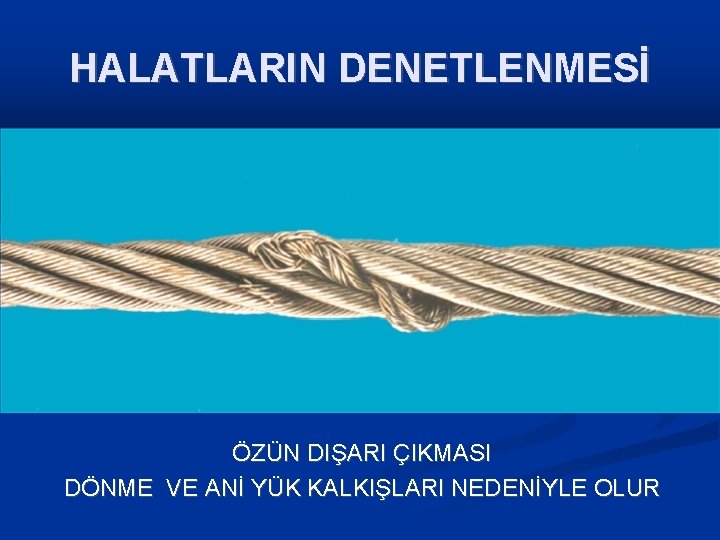 HALATLARIN DENETLENMESİ ÖZÜN DIŞARI ÇIKMASI DÖNME VE ANİ YÜK KALKIŞLARI NEDENİYLE OLUR 