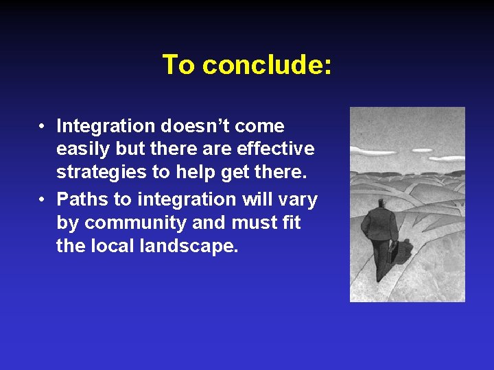 To conclude: • Integration doesn’t come easily but there are effective strategies to help