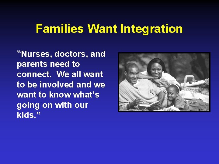 Families Want Integration “Nurses, doctors, and parents need to connect. We all want to