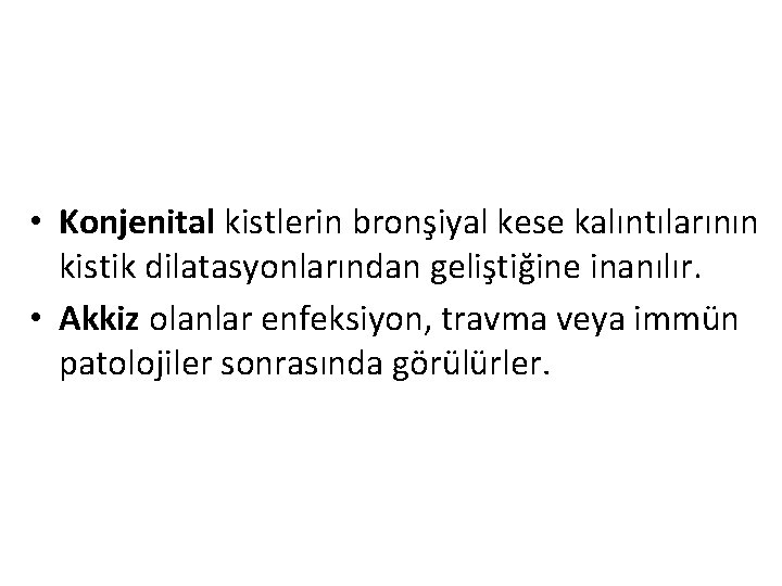  • Konjenital kistlerin bronşiyal kese kalıntılarının kistik dilatasyonlarından geliştiğine inanılır. • Akkiz olanlar