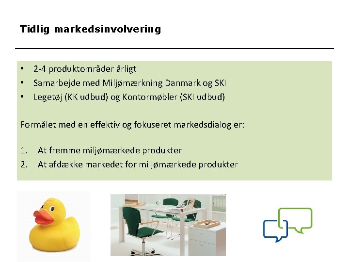 Tidlig markedsinvolvering • 2 -4 produktområder årligt • Samarbejde med Miljømærkning Danmark og SKI
