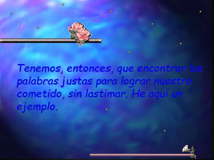 Tenemos, entonces, que encontrar las palabras justas para lograr nuestro cometido, sin lastimar. He