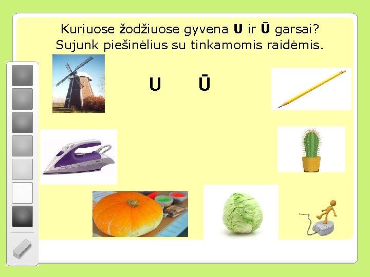 Kuriuose žodžiuose gyvena U ir Ū garsai? Sujunk piešinėlius su tinkamomis raidėmis. U Ū