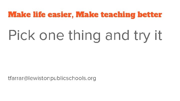 Make life easier, Make teaching better Pick one thing and try it tfarrar@lewistonpublicschools. org
