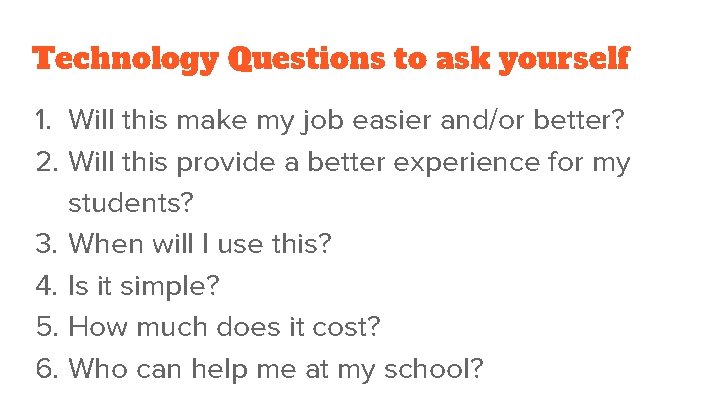 Technology Questions to ask yourself 1. Will this make my job easier and/or better?