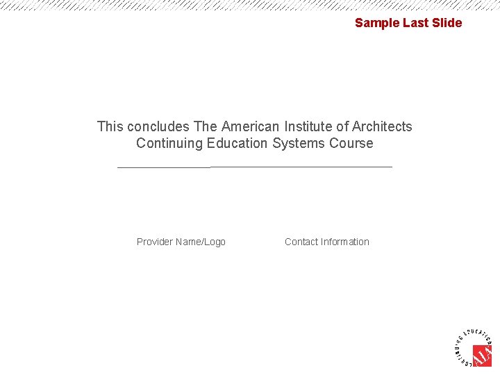 Sample Last Slide This concludes The American Institute of Architects Continuing Education Systems Course