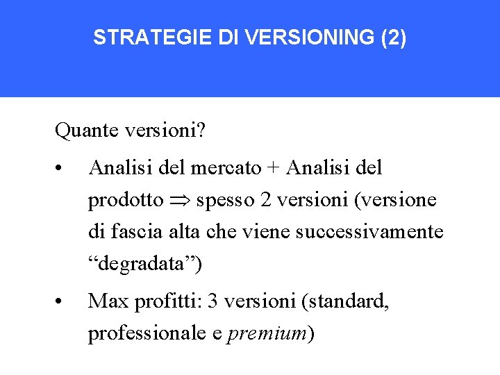 STRATEGIE DI VERSIONING (2) Quante versioni? • Analisi del mercato + Analisi del prodotto