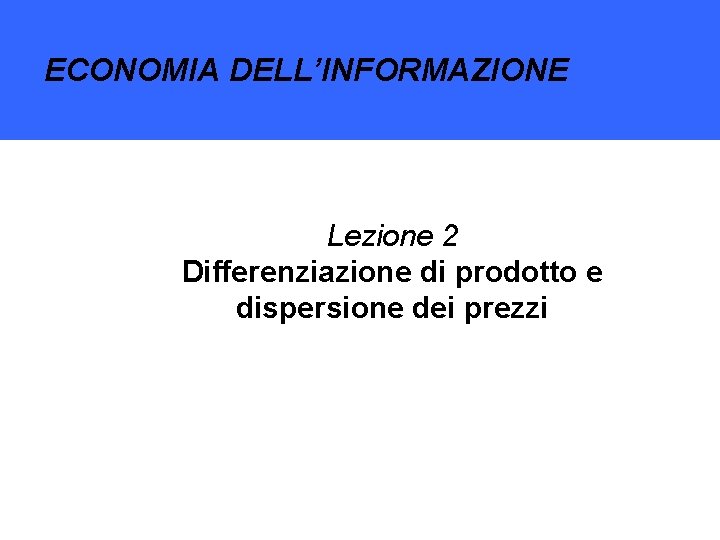 ECONOMIA DELL’INFORMAZIONE ECONOMIA DELLA SOCIETA’ DIGITALE Lezione 2 Differenziazione di prodotto e dispersione dei