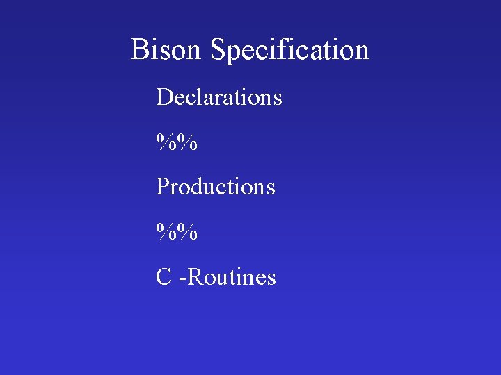 Bison Specification Declarations %% Productions %% C -Routines 