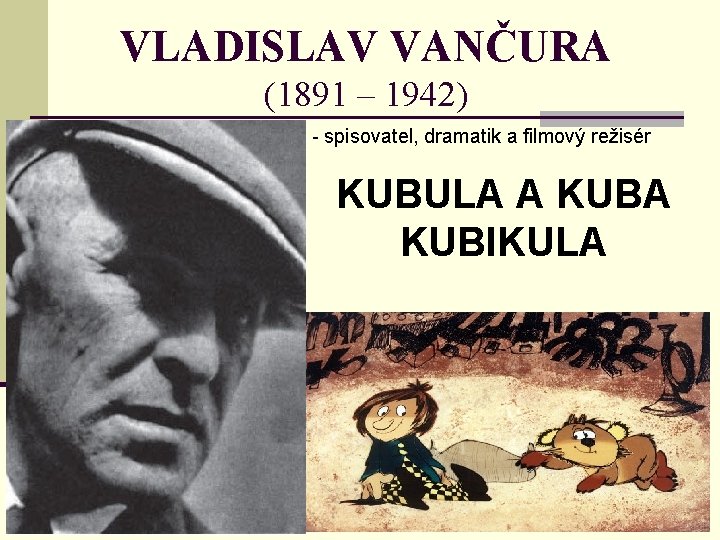 VLADISLAV VANČURA (1891 – 1942) - spisovatel, dramatik a filmový režisér KUBULA A KUBIKULA