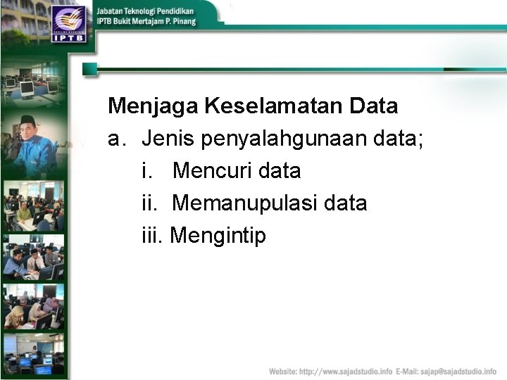 Menjaga Keselamatan Data a. Jenis penyalahgunaan data; i. Mencuri data ii. Memanupulasi data iii.