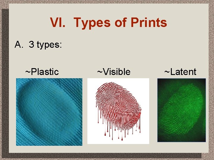 VI. Types of Prints A. 3 types: ~Plastic ~Visible ~Latent 