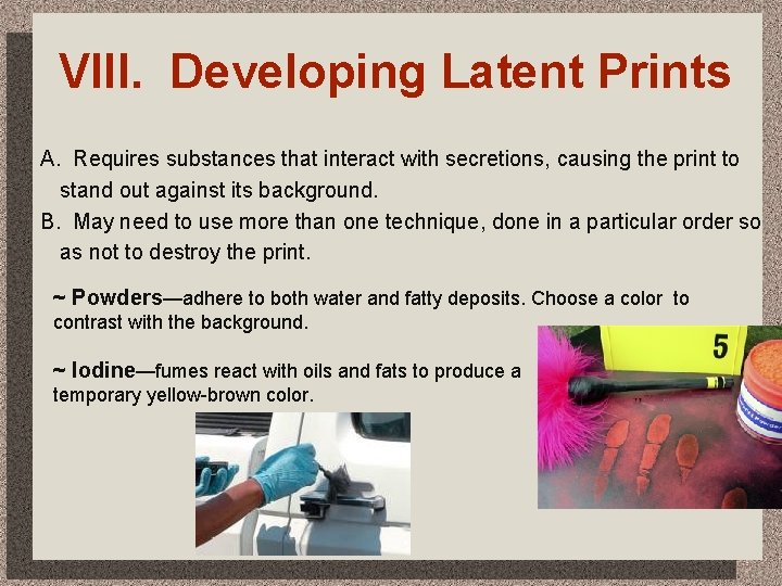 VIII. Developing Latent Prints A. Requires substances that interact with secretions, causing the print