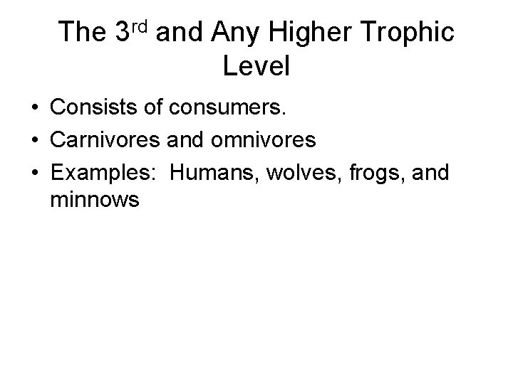 The 3 rd and Any Higher Trophic Level • Consists of consumers. • Carnivores