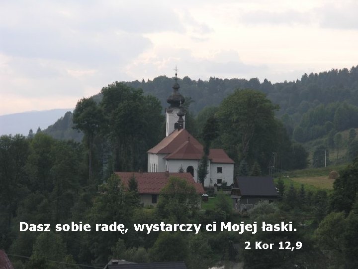 Dasz sobie radę, wystarczy ci Mojej łaski. 2 Kor 12, 9 